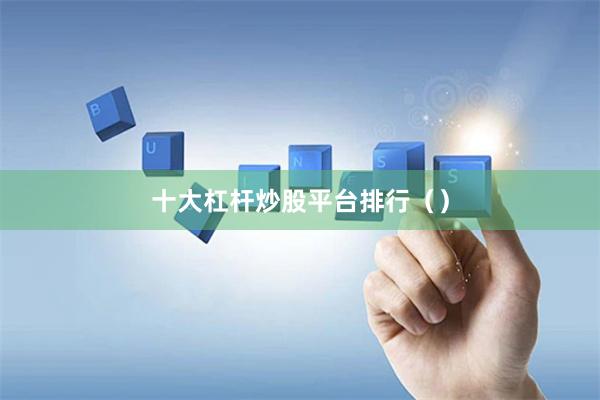 十大杠杆炒股平台排行（）