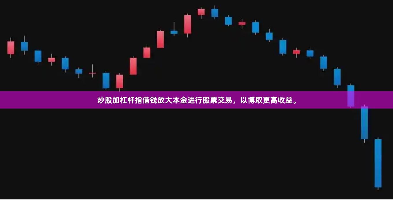 炒股加杠杆指借钱放大本金进行股票交易，以博取更高收益。