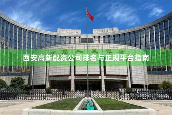 西安高新配资公司排名与正规平台指南