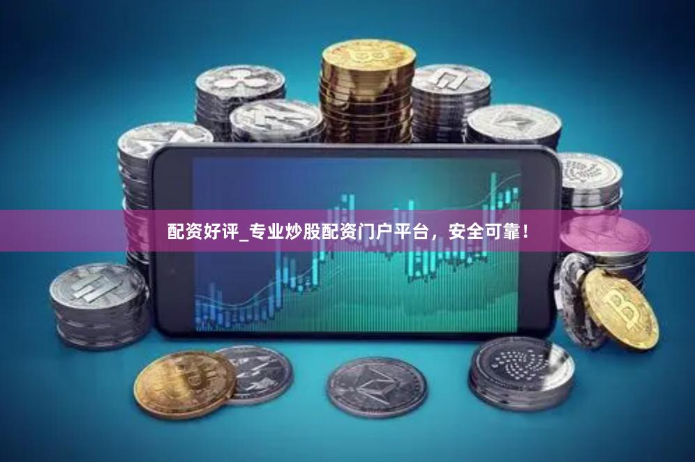 配资好评_专业炒股配资门户平台，安全可靠！