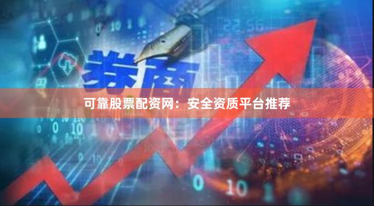 可靠股票配资网:安全资质平台推荐