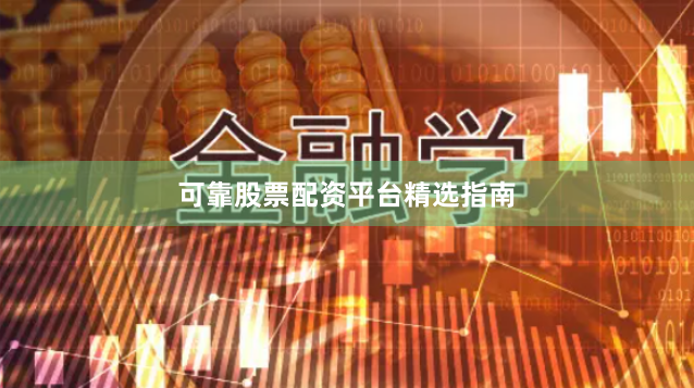 可靠股票配资平台精选指南