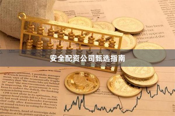 安全配资公司甄选指南