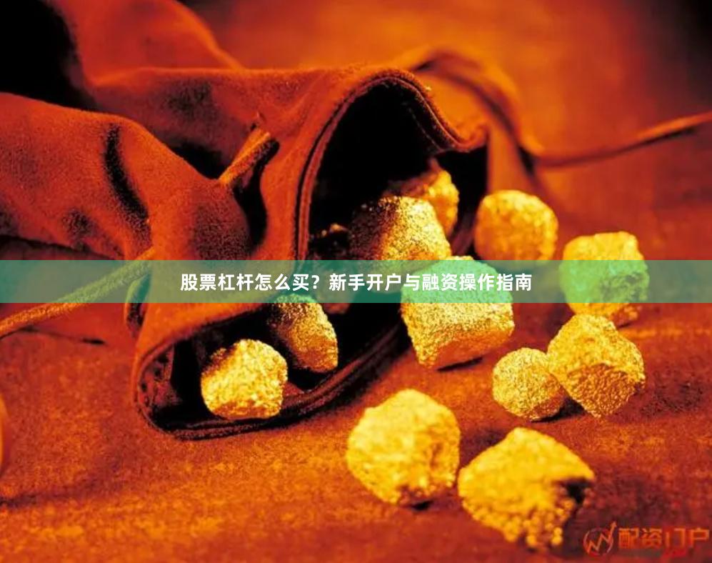 股票杠杆怎么买？新手开户与融资操作指南