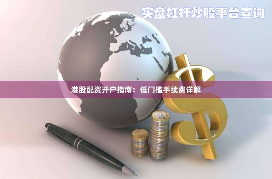 港股配资开户指南：低门槛手续费详解