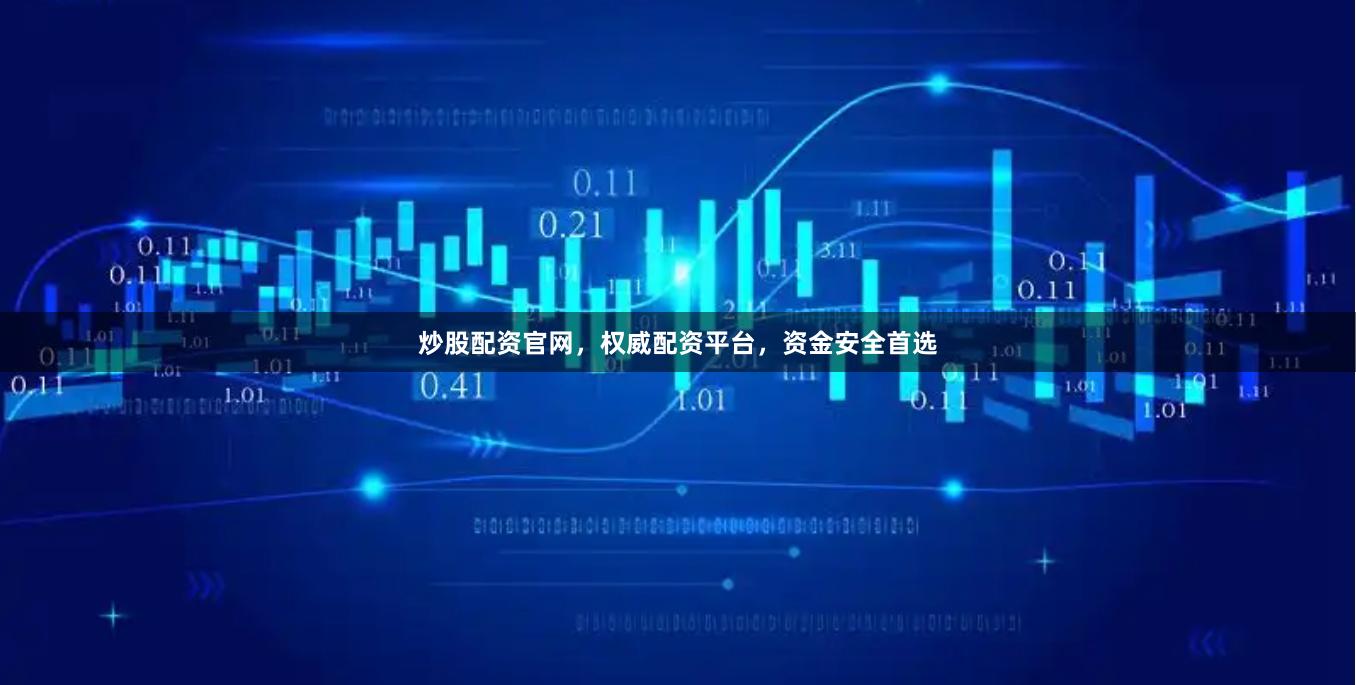 炒股配资官网，权威配资平台，资金安全首选