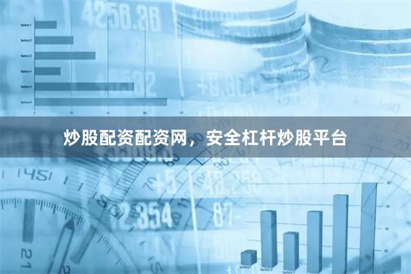 炒股配资配资网，安全杠杆炒股平台