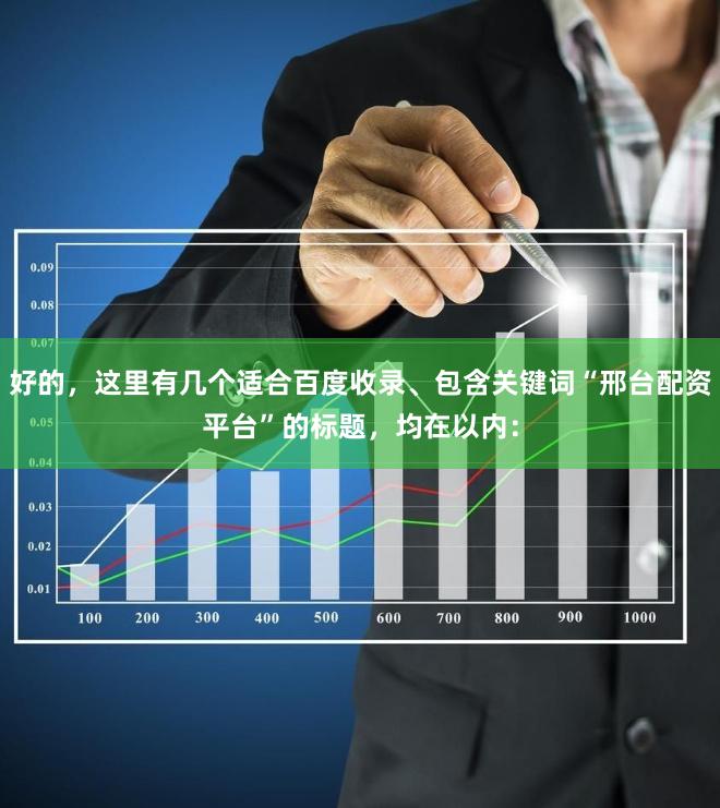 好的，这里有几个适合百度收录、包含关键词“邢台配资平台”的标题，均在以内：