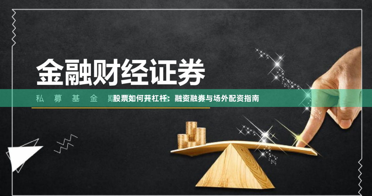 股票如何开杠杆：融资融券与场外配资指南