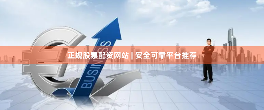 正规股票配资网站 | 安全可靠平台推荐