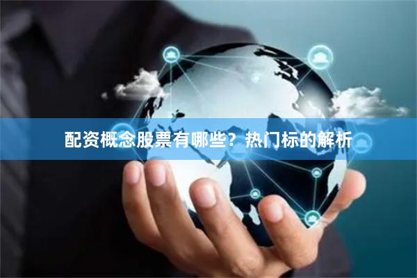 配资概念股票有哪些？热门标的解析