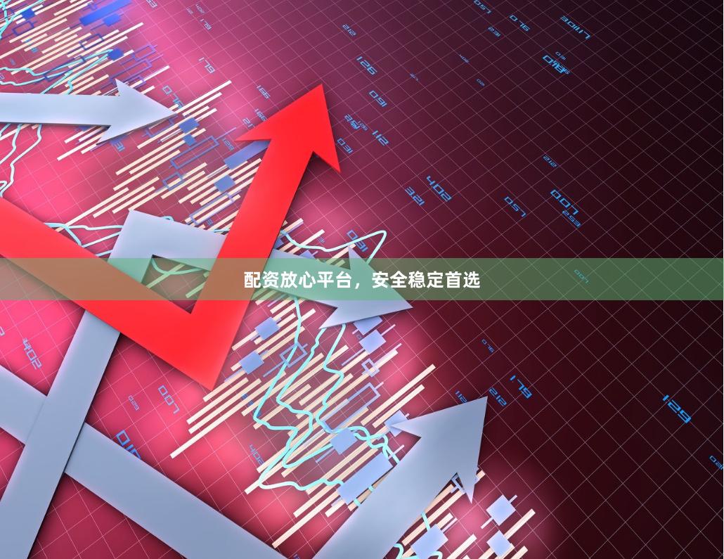 配资放心平台，安全稳定首选