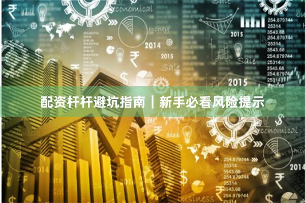 配资杆杆避坑指南｜新手必看风险提示