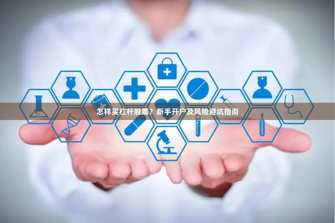 怎样买杠杆股票？新手开户及风险避坑指南