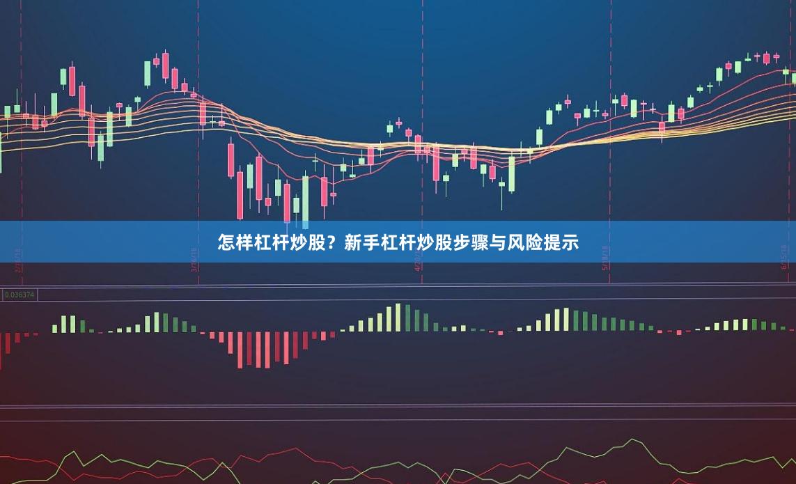 怎样杠杆炒股？新手杠杆炒股步骤与风险提示
