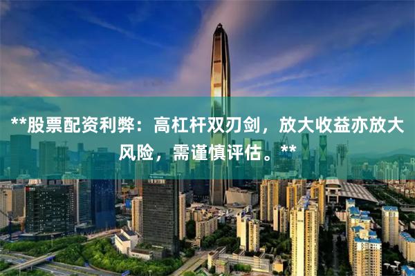 **股票配资利弊：高杠杆双刃剑，放大收益亦放大风险，需谨慎评估。**