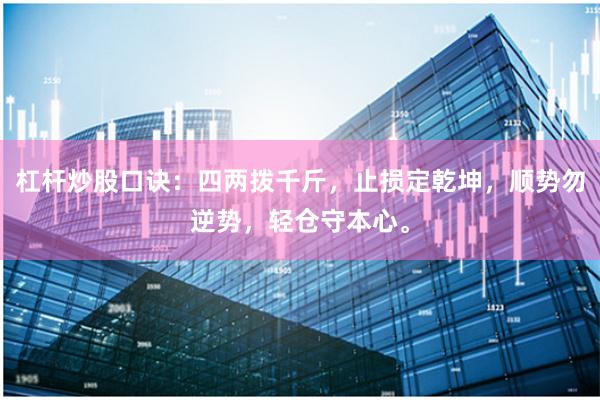 杠杆炒股口诀：四两拨千斤，止损定乾坤，顺势勿逆势，轻仓守本心。