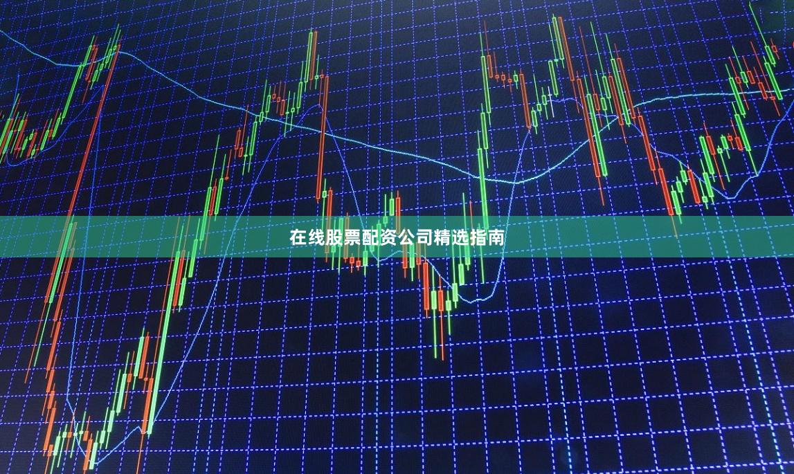 在线股票配资公司精选指南