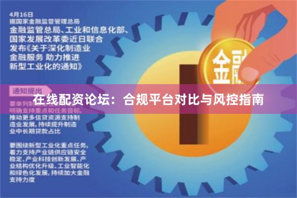 在线配资论坛：合规平台对比与风控指南